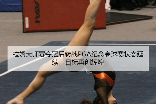 拉姆大师赛夺冠后转战PGA纪念高球赛状态延续，目标再创辉煌