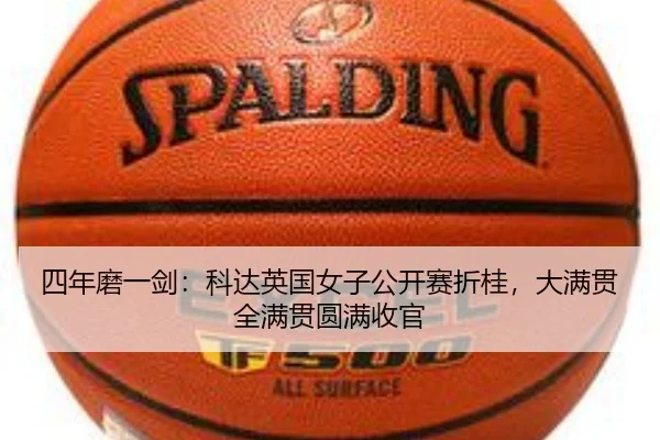 四年磨一剑：科达英国女子公开赛折桂，大满贯全满贯圆满收官